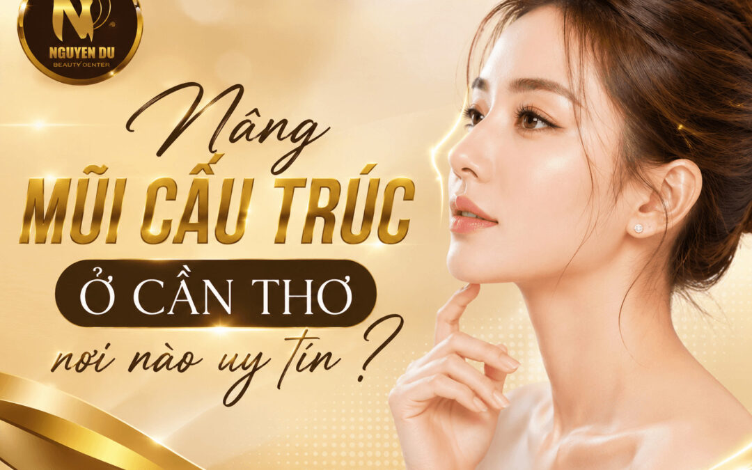 Nâng Mũi Cấu Trúc Ở Cần Thơ: Bảng Giá, Địa Chỉ Uy Tín Được Nhiều Khách Hàng Lựa Chọn